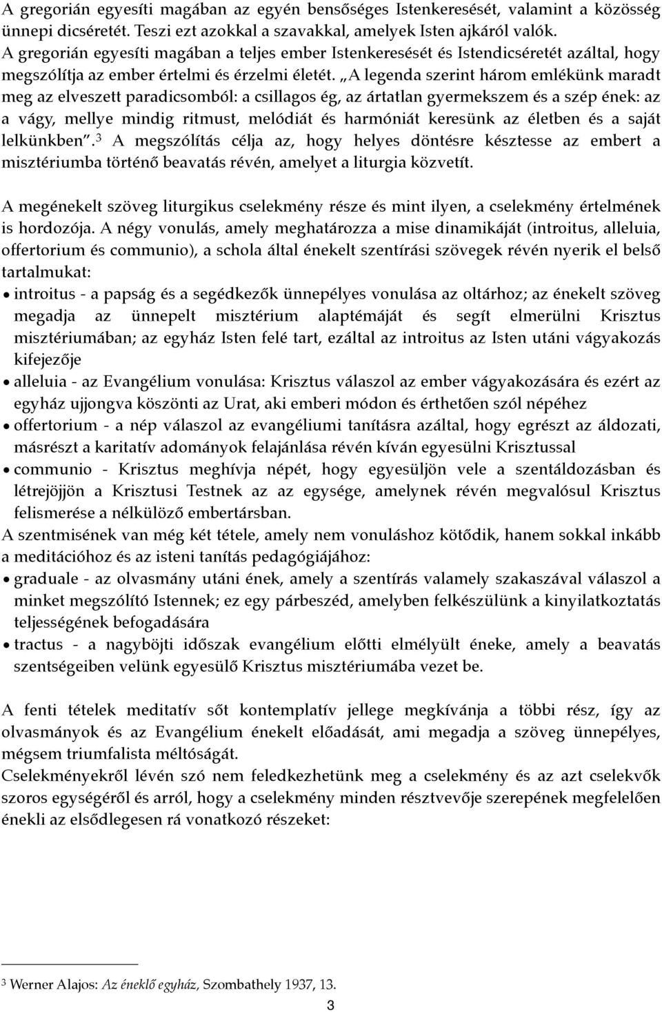 A legenda szerint három emlékünk maradt meg az elveszett paradicsomból: a csillagos ég, az ártatlan gyermekszem és a szép ének: az a vágy, mellye mindig ritmust, melódiát és harmóniát keresünk az