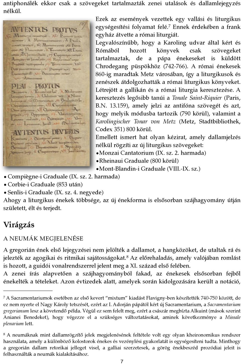 Legvalószínűbb, hogy a Karoling udvar által kért és Rómából hozott könyvek csak szövegeket tartalmaztak, de a pápa énekeseket is küldött Chrodegang püspökhöz (742-766).