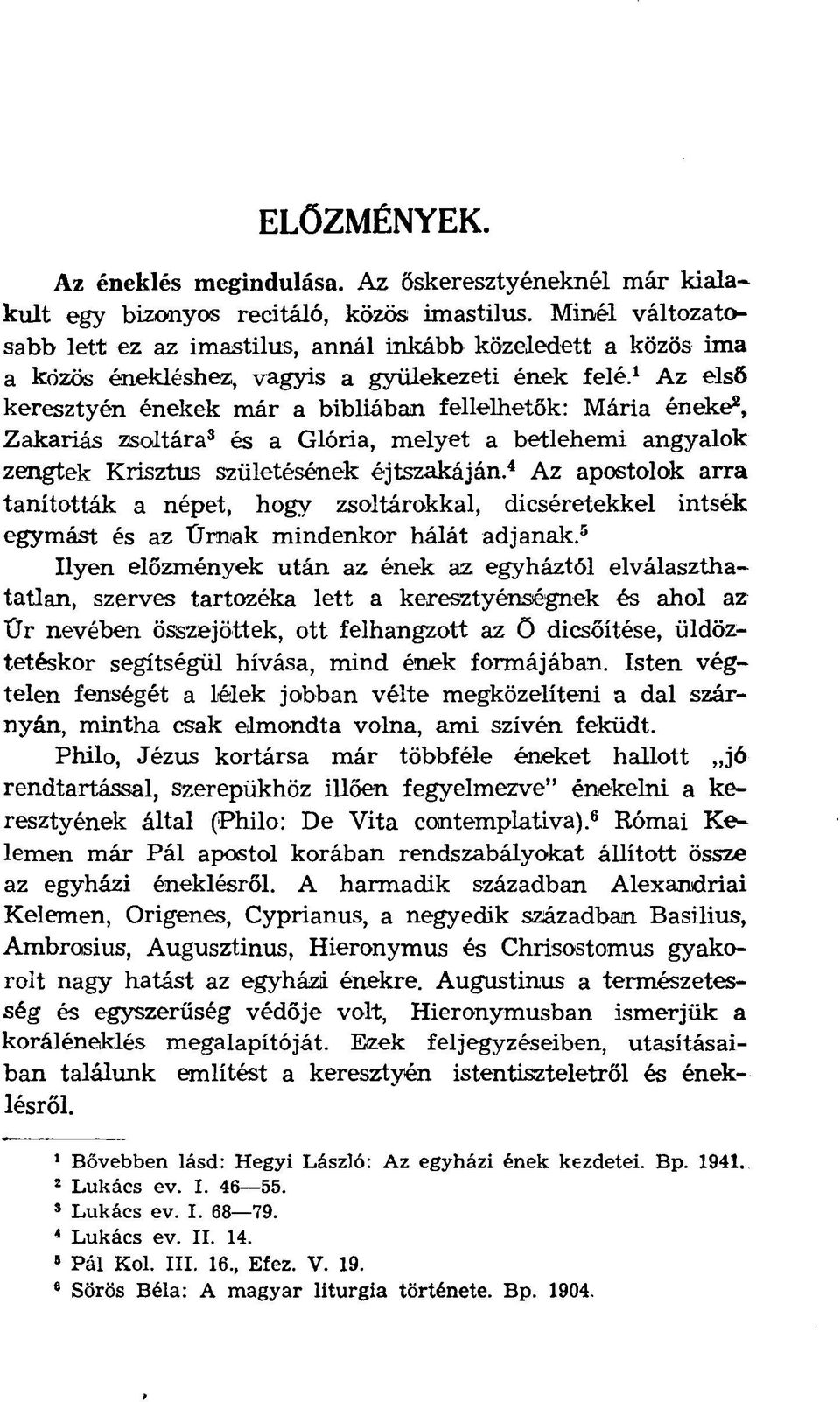 1 Az első keresztyén énekek már a bibliában fellelhetők: Mária éneke 2, Zakariás zsoltára 3 és a Glória, melyet a betlehemi angyalok zengtek Krisztus születésének éjtszakáján.