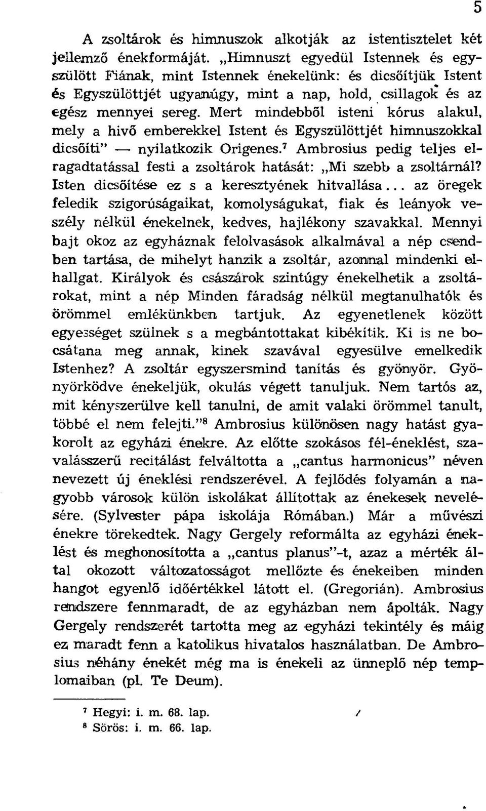 Mert mindebből isteni kórus alakul, mely a hivő emberekkel Istent és Egyszülöttjét himnuszokkal dicsőíti" nyilatkozik Origenes.