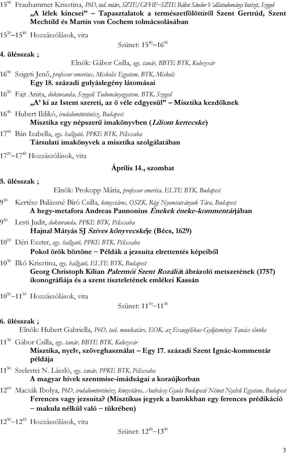 Hozzászólások, vita 4. ülésszak Szünet: 15 40 16 00 Elnök: Gábor Csilla, egy. tanár, BBTE BTK, Kolozsvár 16 00 Szigeti Jenő, professor emeritus, Miskolci Egyetem, BTK, Miskolc Egy 18.