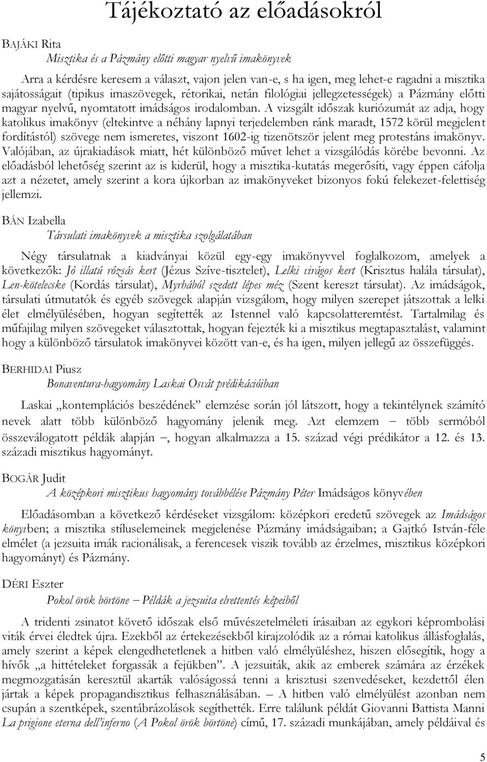 A vizsgált időszak kuriózumát az adja, hogy katolikus imakönyv (eltekintve a néhány lapnyi terjedelemben ránk maradt, 1572 körül megjelent fordítástól) szövege nem ismeretes, viszont 1602-ig