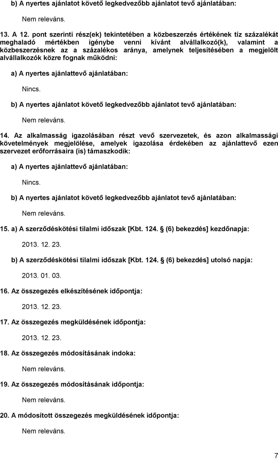 teljesítésében a megjelölt alvállalkozók közre fognak működni: a) A nyertes ajánlattevő ajánlatában: Nincs. b) A nyertes ajánlatot követő legkedvezőbb ajánlatot tevő ajánlatában: 14.