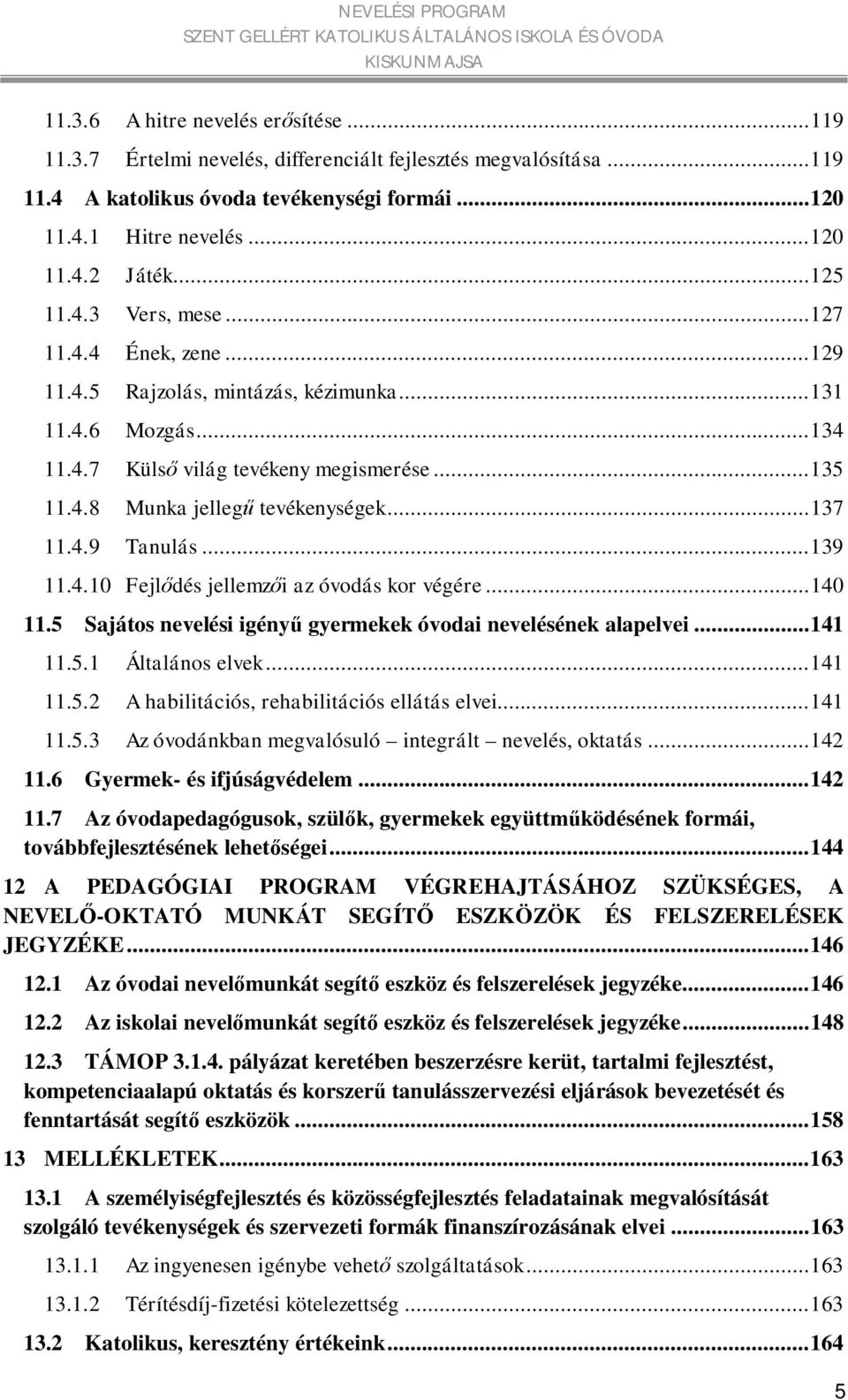 .. 137 11.4.9 Tanulás... 139 11.4.10 Fejlődés jellemzői az óvodás kor végére... 140 11.5 Sajátos nevelési igényű gyermekek óvodai nevelésének alapelvei... 141 11.5.1 Általános elvek... 141 11.5.2 A habilitációs, rehabilitációs ellátás elvei.