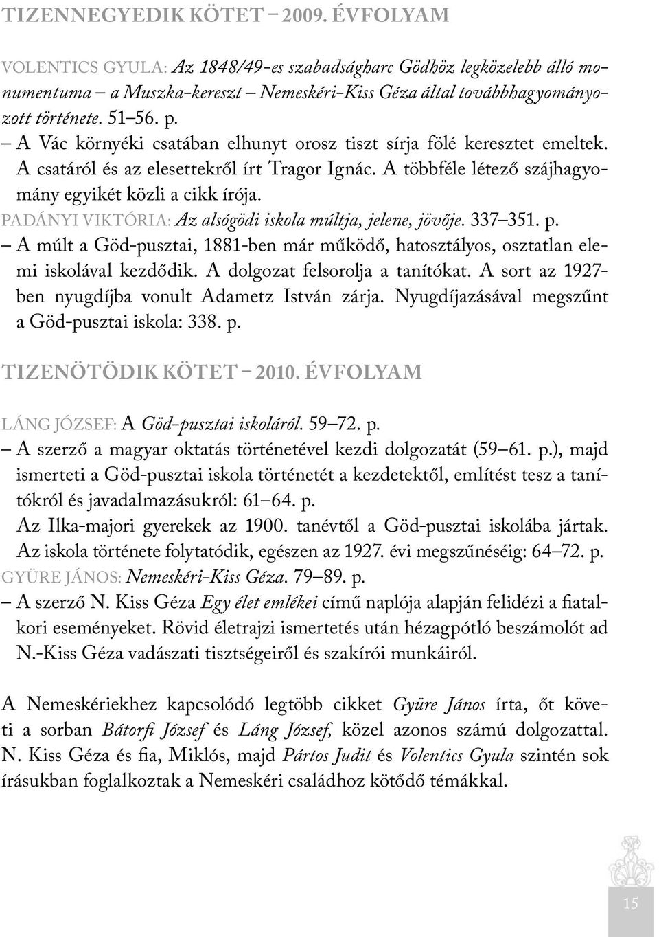 PADÁNYI VIKTÓRIA: Az alsógödi iskola múltja, jelene, jövője. 337 351. p. A múlt a Göd-pusztai, 1881-ben már működő, hatosztályos, osztatlan elemi iskolával kezdődik. A dolgozat felsorolja a tanítókat.