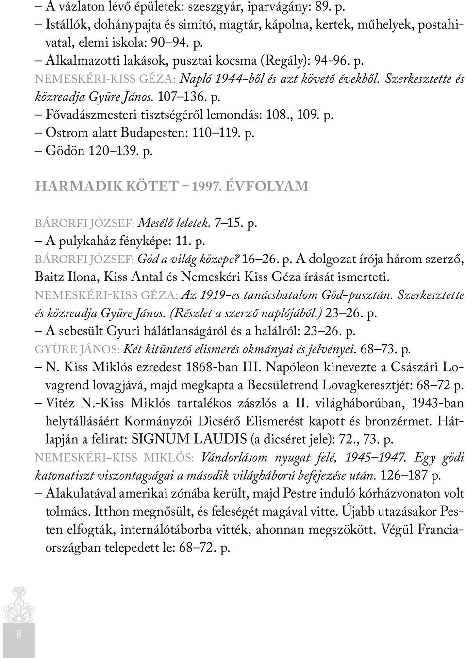 p. Gödön 120 139. p. HARMADIK KÖTET 1997. ÉVFOLYAM BÁRORFI JÓZSEF: Mesélő leletek. 7 15. p. A pulykaház fényképe: 11. p. BÁRORFI JÓZSEF: Göd a világ közepe? 16 26. p. A dolgozat írója három szerző, Baitz Ilona, Kiss Antal és Nemeskéri Kiss Géza írását ismerteti.