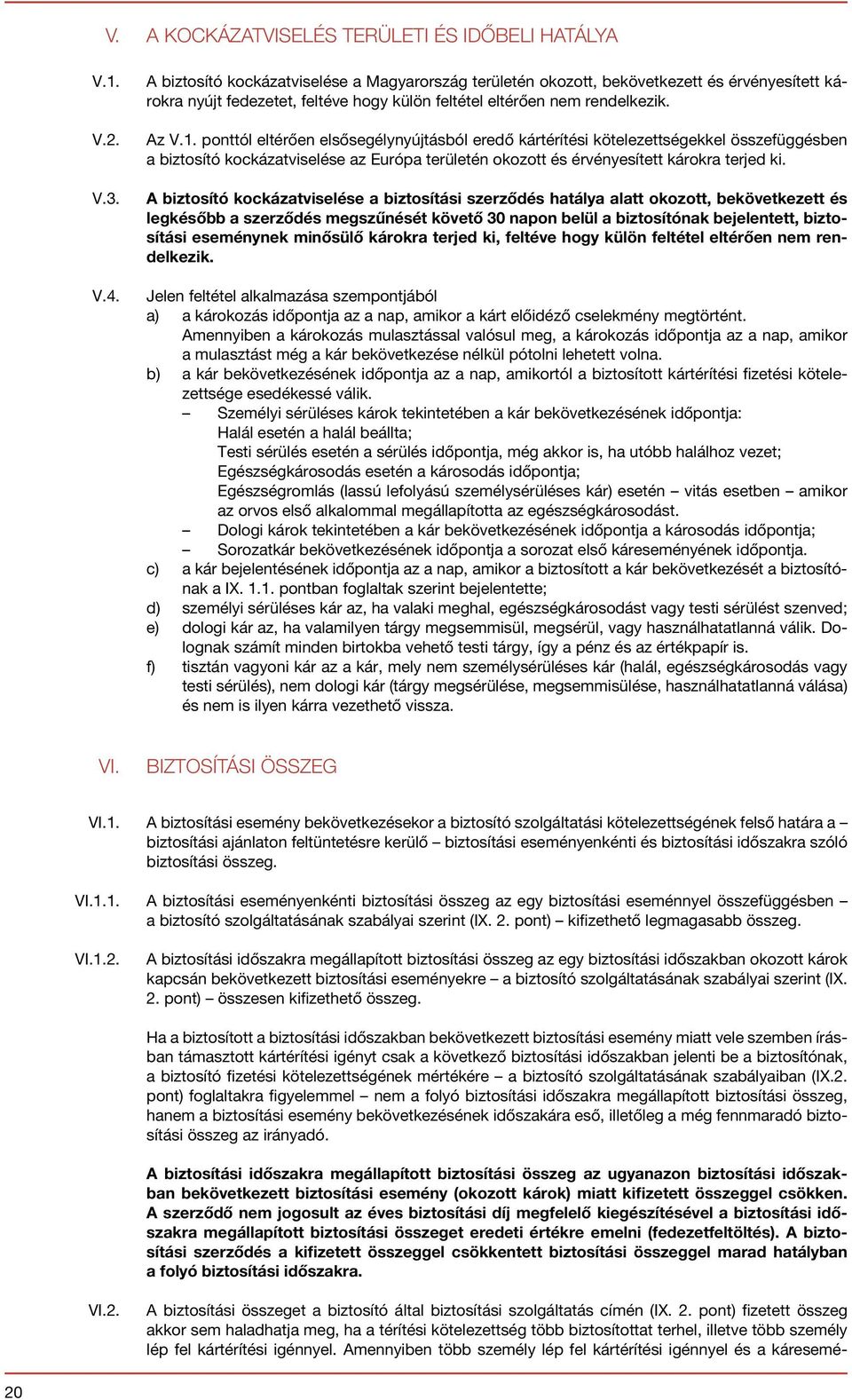 ponttól eltérően elsősegélynyújtásból eredő kártérítési kötelezettségekkel összefüggésben a biztosító kockázatviselése az Európa területén okozott és érvényesített károkra terjed ki.