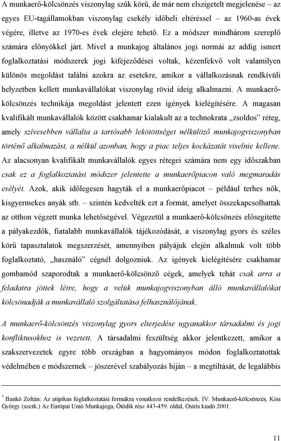 Mivel a munkajog általános jogi normái az addig ismert foglalkoztatási módszerek jogi kifejeződései voltak, kézenfekvő volt valamilyen különös megoldást találni azokra az esetekre, amikor a