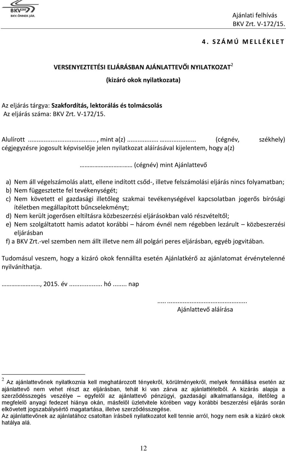 ..... (cégnév, székhely) cégjegyzésre jogosult képviselője jelen nyilatkozat aláírásával kijelentem, hogy a(z) (cégnév) mint Ajánlattevő a) Nem áll végelszámolás alatt, ellene indított csőd-, illetve