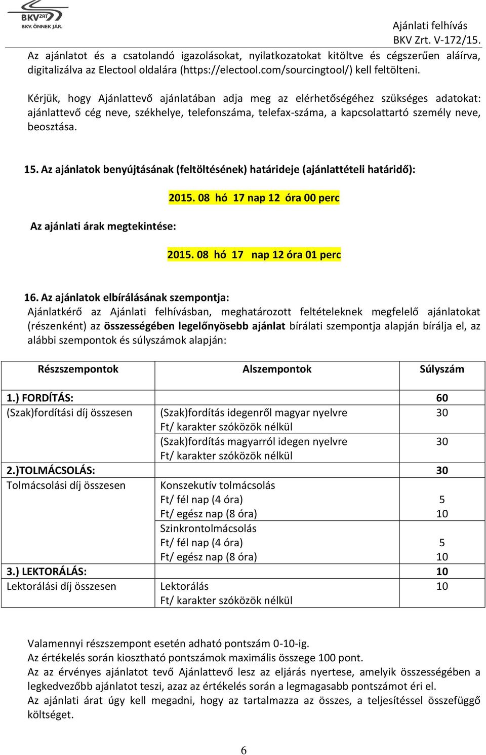 Az ajánlatok benyújtásának (feltöltésének) határideje (ajánlattételi határidő): 2015. 08 hó 17 nap 12 óra 00 perc Az ajánlati árak megtekintése: 2015. 08 hó 17 nap 12 óra 01 perc 16.