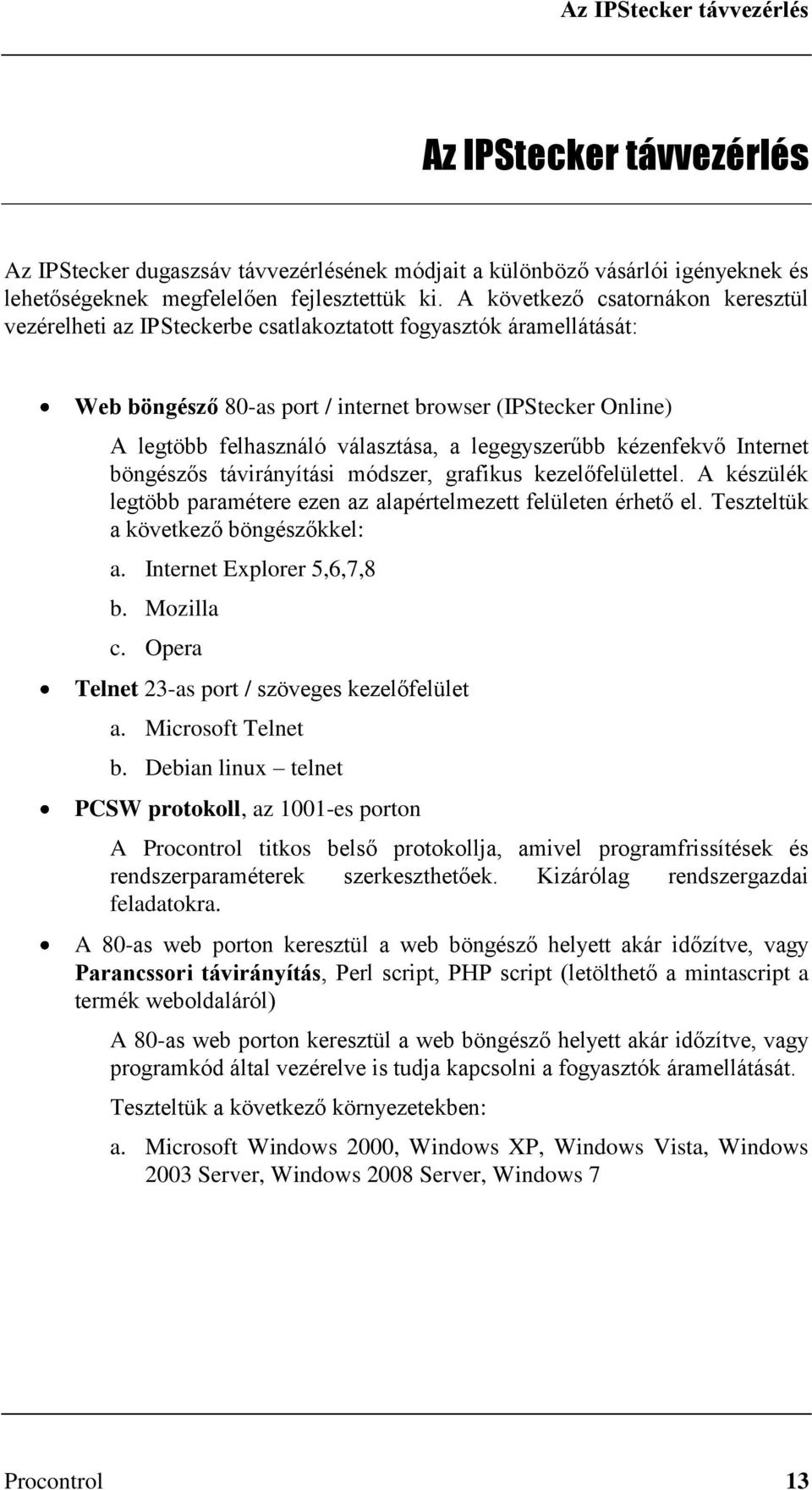 a legegyszerűbb kézenfekvő Internet böngészős távirányítási módszer, grafikus kezelőfelülettel. A készülék legtöbb paramétere ezen az alapértelmezett felületen érhető el.