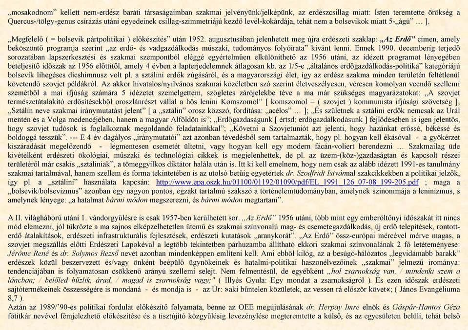 augusztusában jelenhetett meg újra erdészeti szaklap: Az Erdő címen, amely beköszöntő programja szerint az erdő- és vadgazdálkodás műszaki, tudományos folyóirata kívánt lenni. Ennek 1990.