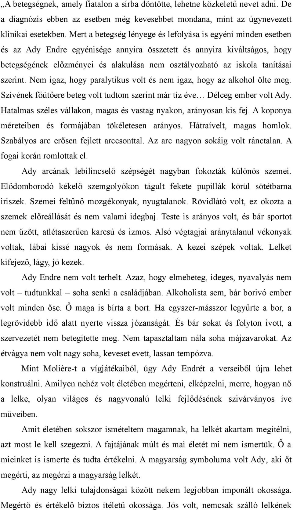 iskola tanításai szerint. Nem igaz, hogy paralytikus volt és nem igaz, hogy az alkohol ölte meg. Szívének főütőere beteg volt tudtom szerint már tíz éve Délceg ember volt Ady.