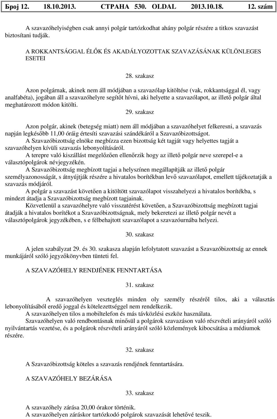 szakasz Azon polgárnak, akinek nem áll módjában a szavazólap kitöltése (vak, rokkantsággal él, vagy analfabéta), jogában áll a szavazóhelyre segítőt hívni, aki helyette a szavazólapot, az illető