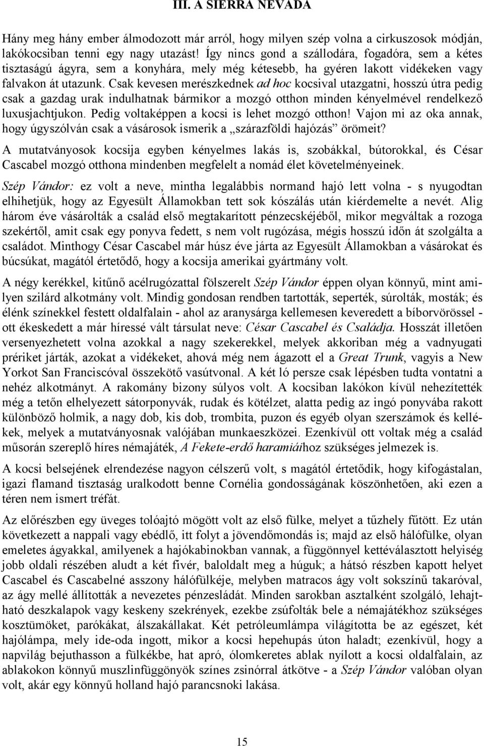 Csak kevesen merészkednek ad hoc kocsival utazgatni, hosszú útra pedig csak a gazdag urak indulhatnak bármikor a mozgó otthon minden kényelmével rendelkező luxusjachtjukon.