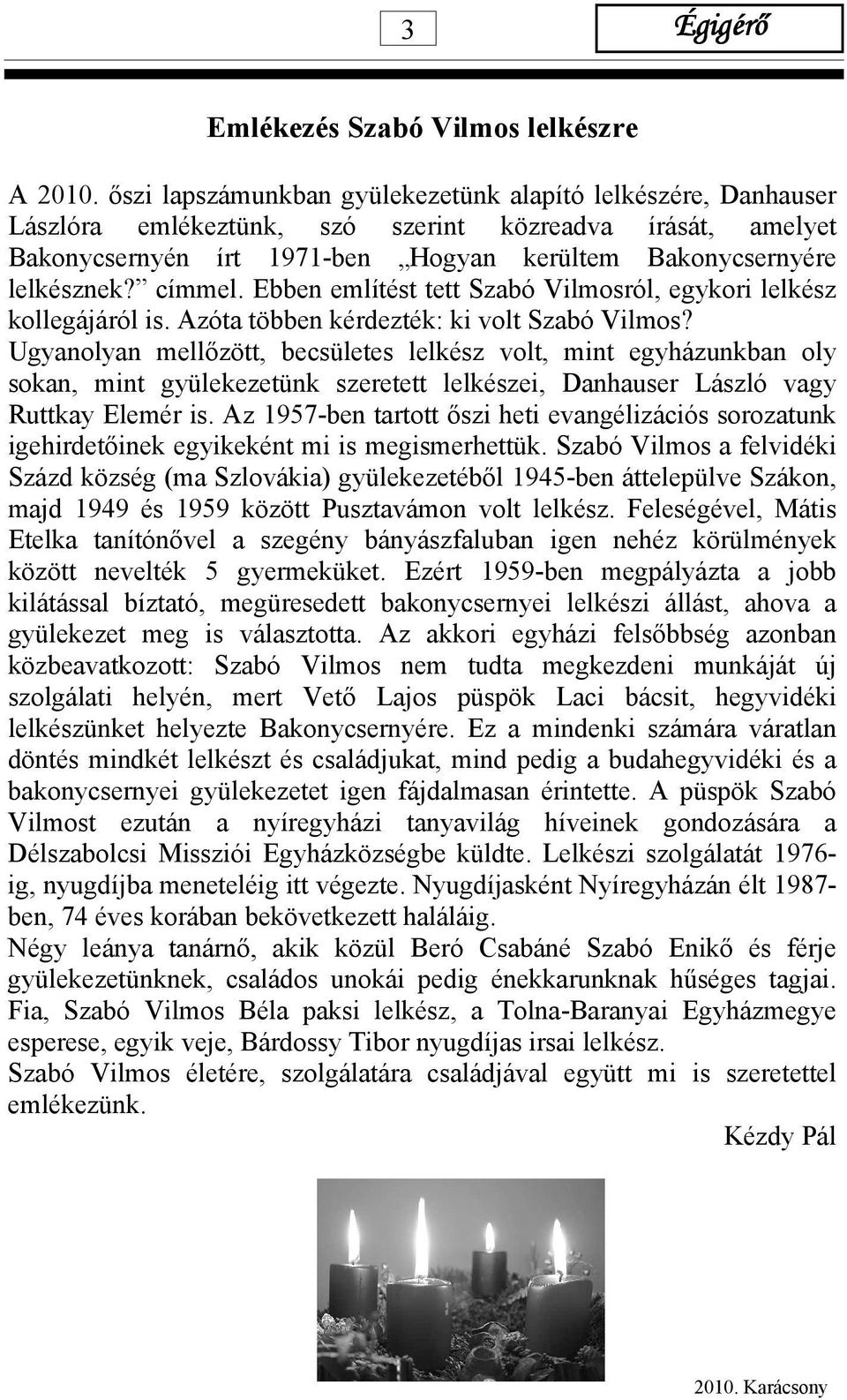 címmel. Ebben említést tett Szabó Vilmosról, egykori lelkész kollegájáról is. Azóta többen kérdezték: ki volt Szabó Vilmos?