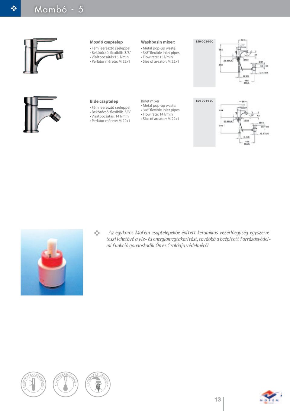 Flow rate: 15 l/min Size of areator: M 22x1 150-0034-00 Bide csaptelep Fém leeresztő szeleppel Bekötőcső: flexibilis 3/8 Vízátbocsátás: 14 l/min Perlátor mérete: M 22x1 Bidet mixer