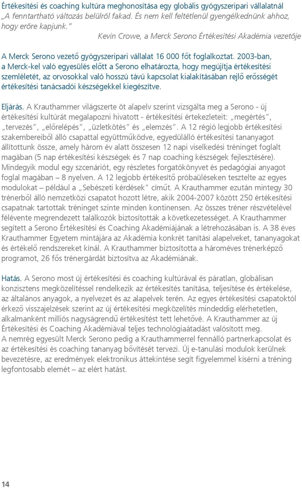 2003-ban, a Merck-kel való egyesülés előtt a Serono elhatározta, hogy megújítja értékesítési szemléletét, az orvosokkal való hosszú távú kapcsolat kialakításában rejlő erősségét értékesítési