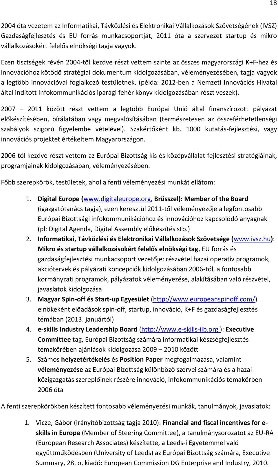 Ezen tisztségek révén 2004-től kezdve részt vettem szinte az összes magyarországi K+F-hez és innovációhoz kötődő stratégiai dokumentum kidolgozásában, véleményezésében, tagja vagyok a legtöbb