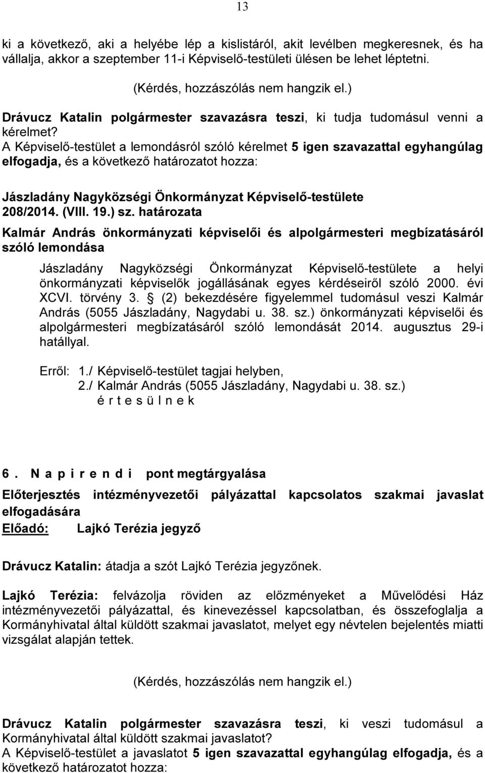 A Képviselő-testület a lemondásról szóló kérelmet 5 igen szavazattal egyhangúlag elfogadja, és a 208/2014. (VIII. 19.) sz.