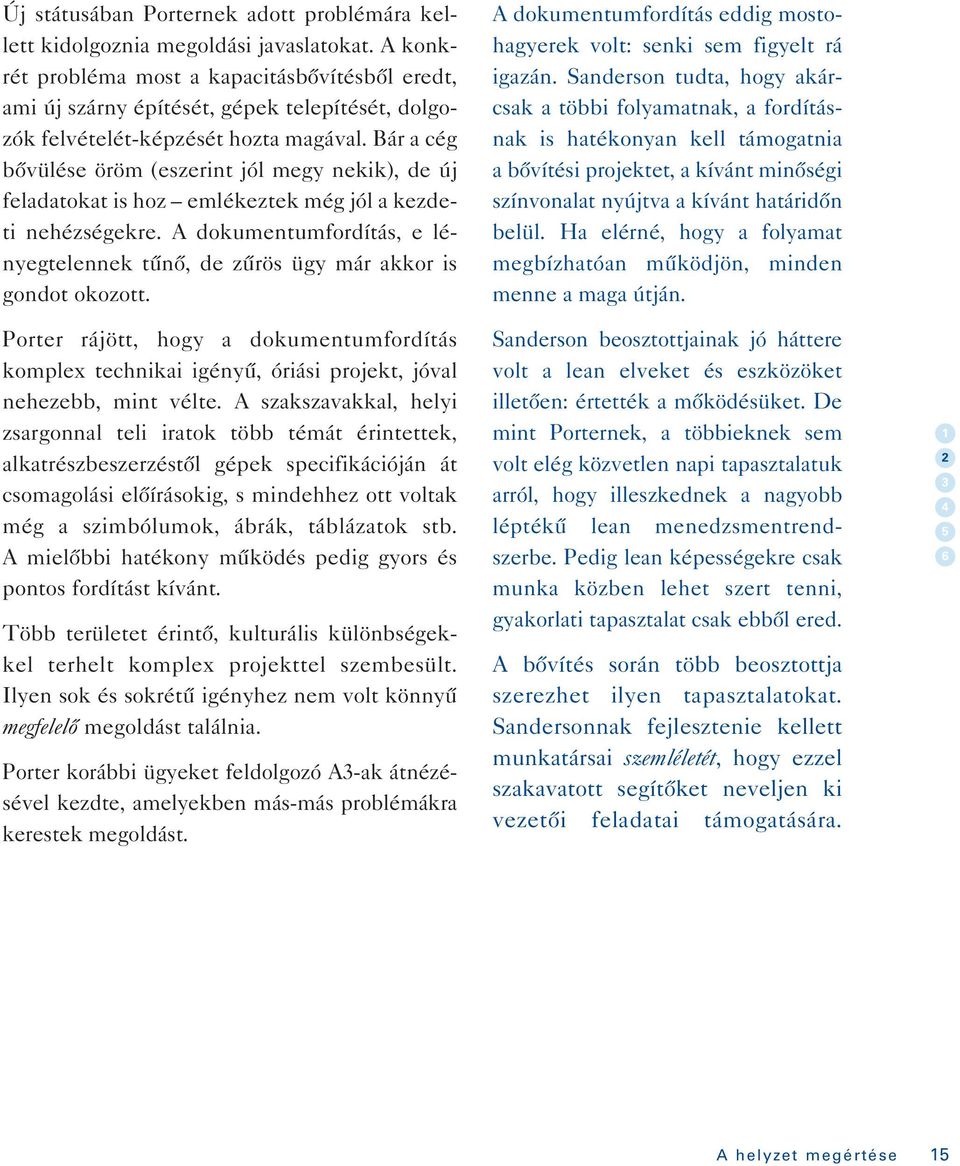 Bár a cég bôvülése öröm (eszerint jól megy nekik), de új feladatokat is hoz emlékeztek még jól a kezdeti nehézségekre.