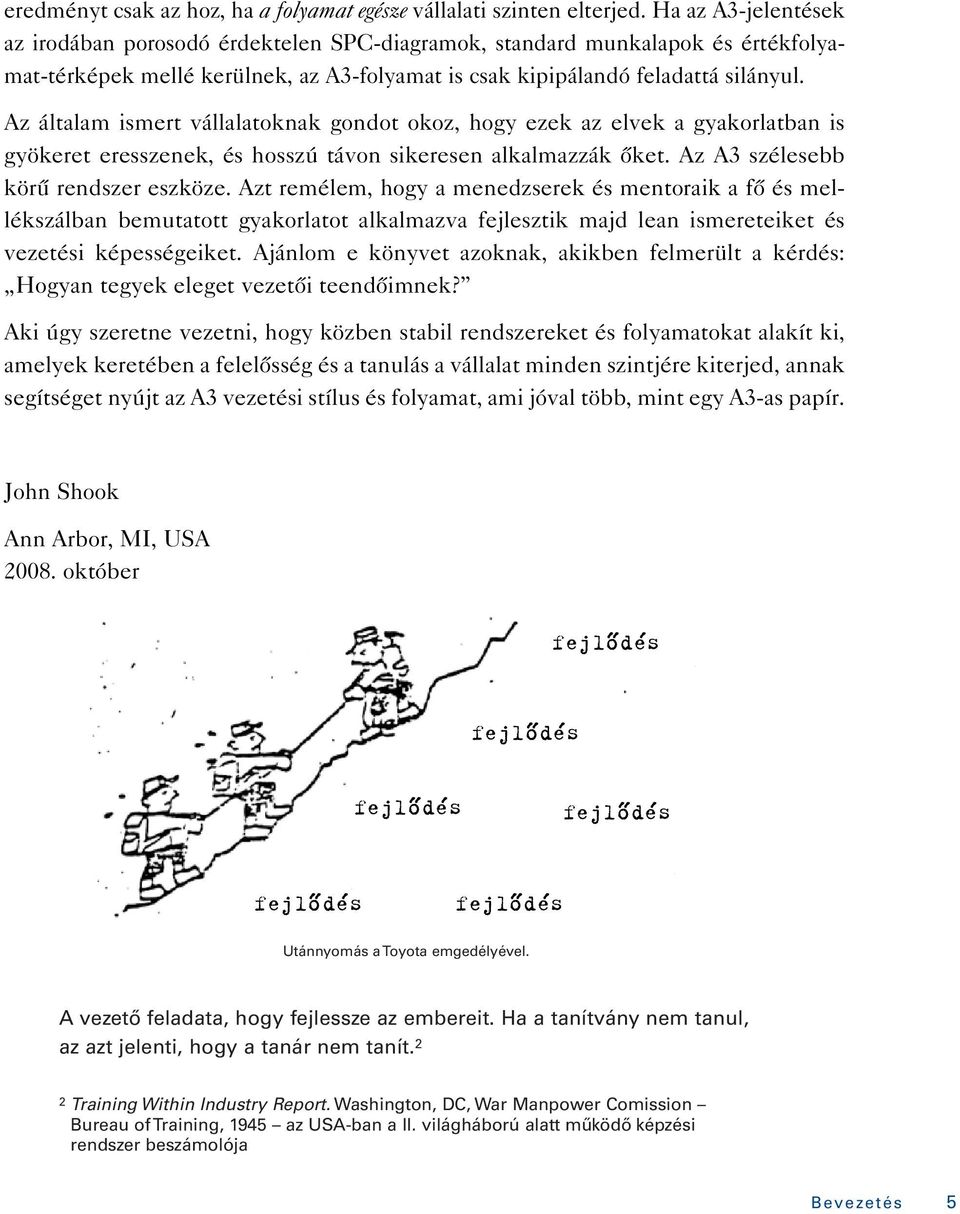 Az általam ismert vállalatoknak gondot okoz, hogy ezek az elvek a gyakorlatban is gyökeret eresszenek, és hosszú távon sikeresen alkalmazzák ôket. Az A3 szélesebb körû rendszer eszköze.