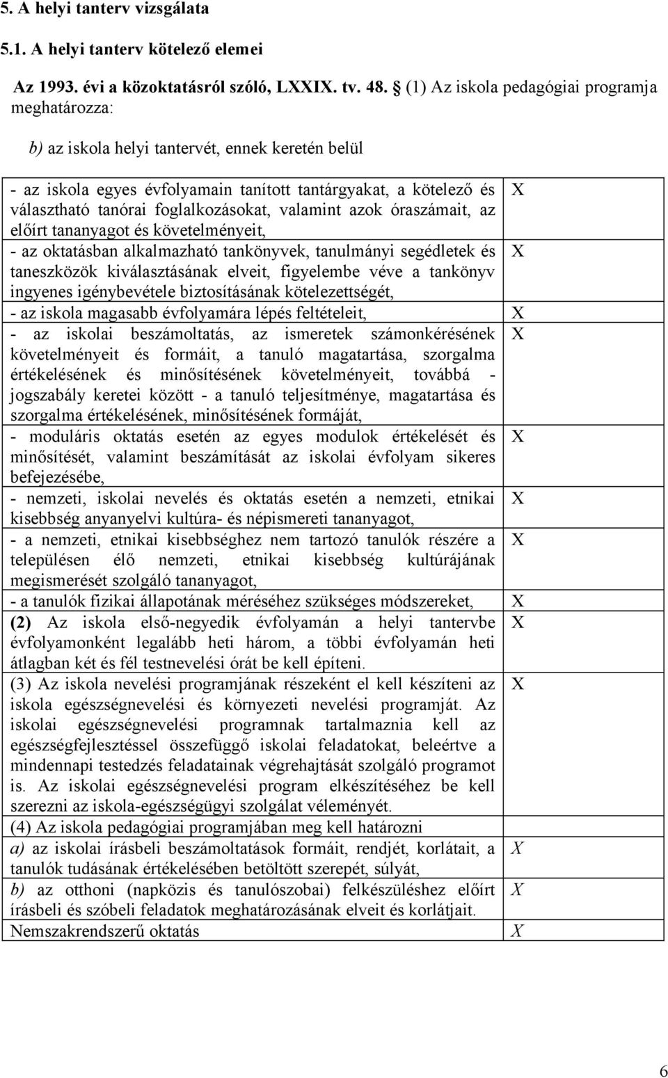 foglalkozásokat, valamint azok óraszámait, az előírt tananyagot és követelményeit, - az oktatásban alkalmazható tankönyvek, tanulmányi segédletek és taneszközök kiválasztásának elveit, figyelembe