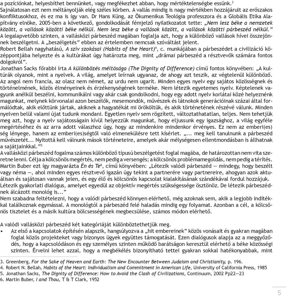 Dr Hans Küng, az Ökumenikus Teológia professzora és a Globális Etika Alapítvány elnöke, 2005-ben a következő, gondolkodását fémjelző nyilatkozatot tette: Nem lesz béke a nemzetek között, a vallások