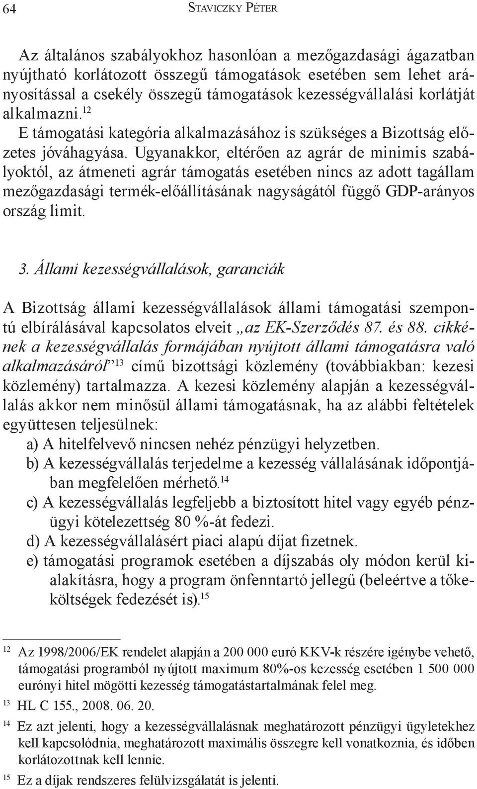 Ugyanakkor, eltérően az agrár de minimis szabályoktól, az átmeneti agrár támogatás esetében nincs az adott tagállam mezőgazdasági termék-előállításának nagyságától függő GDP-arányos ország limit. 3.