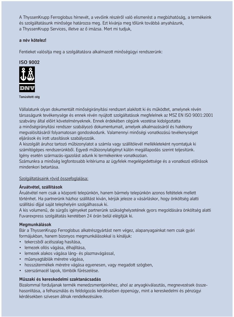 Fentieket valósítja meg a szolgáltatásra alkalmazott minôségügyi rendszerünk: ISO 9002 Tanúsított cég Vállalatunk olyan dokumentált minôségirányítási rendszert alakított ki és mûködtet, amelynek