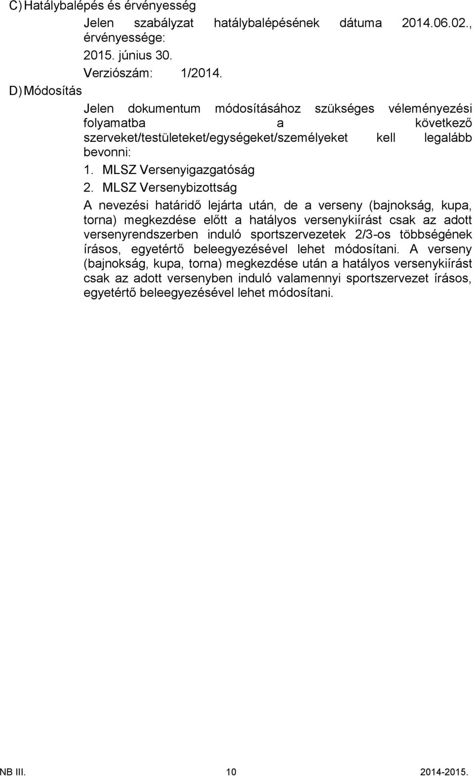 MLSZ Versenybizottság A nevezési határidő lejárta után, de a verseny (bajnokság, kupa, torna) megkezdése előtt a hatályos versenykiírást csak az adott versenyrendszerben induló sportszervezetek