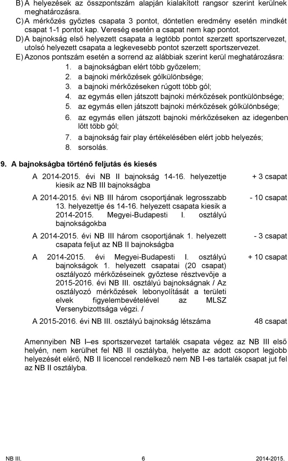 E) Azonos pontszám esetén a sorrend az alábbiak szerint kerül meghatározásra: 1. a bajnokságban elért több győzelem; 2. a bajnoki mérkőzések gólkülönbsége; 3.