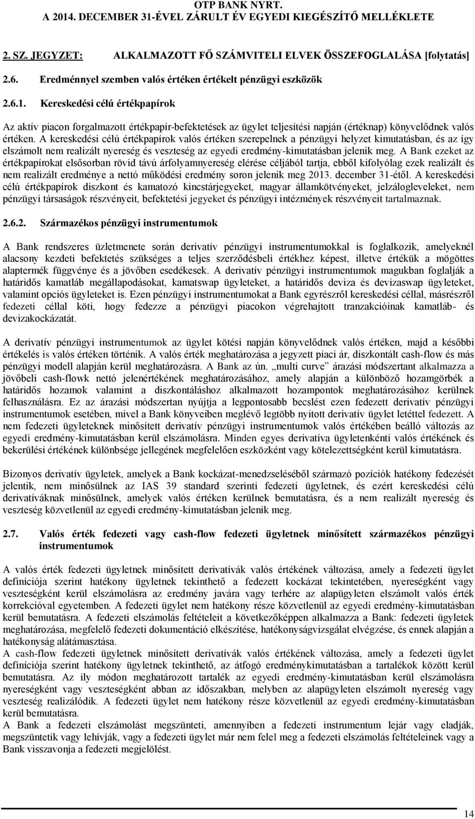 A kereskedési célú értékpapírok valós értéken szerepelnek a pénzügyi helyzet kimutatásban, és az így elszámolt nem realizált nyereség és veszteség az egyedi eredmény-kimutatásban jelenik meg.