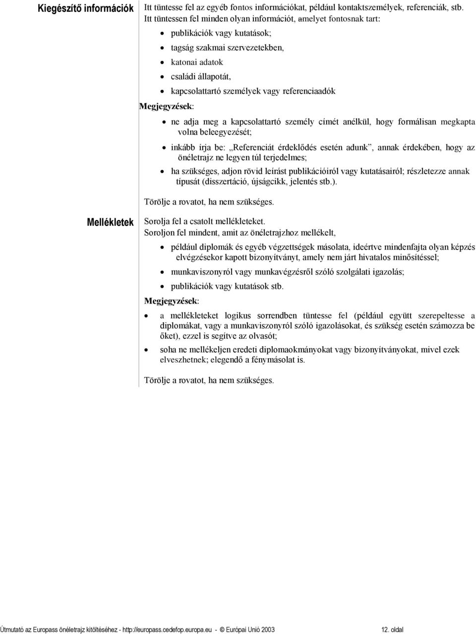 referenciaadók ne adja meg a kapcsolattartó személy címét anélkül, hogy formálisan megkapta volna beleegyezését; inkább írja be: Referenciát érdeklődés esetén adunk, annak érdekében, hogy az