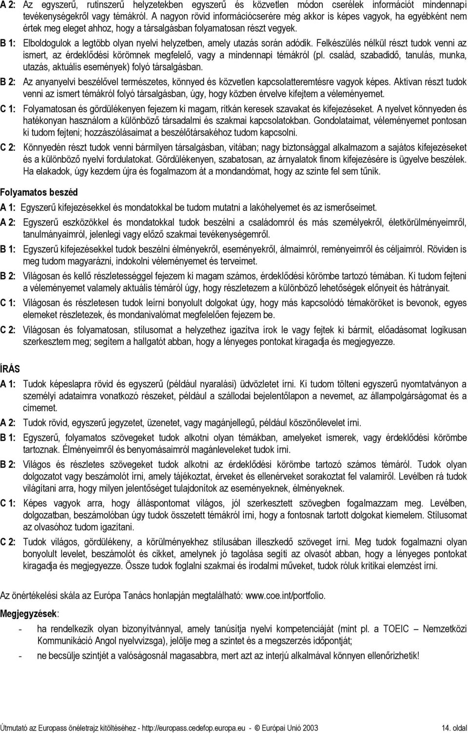 B 1: Elboldogulok a legtöbb olyan nyelvi helyzetben, amely utazás során adódik. Felkészülés nélkül részt tudok venni az ismert, az érdeklődési körömnek megfelelő, vagy a mindennapi témákról (pl.