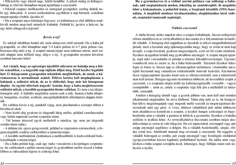 Ha a szoptató anya tehéntejet fogyaszt, az különösen az első időkben rendkívüli módon megviseli némelyik kisbabát. Próbáld ki, javul-e a helyzet, ha egy hétre elhagyod a tejivást! Kevés a tej!