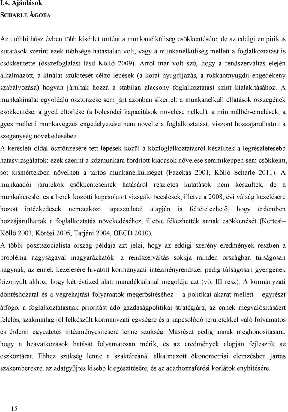 Arról már volt szó, hogy a rendszerváltás elején alkalmazott, a kínálat szűkítését célzó lépések (a korai nyugdíjazás, a rokkantnyugdíj engedékeny szabályozása) hogyan járultak hozzá a stabilan