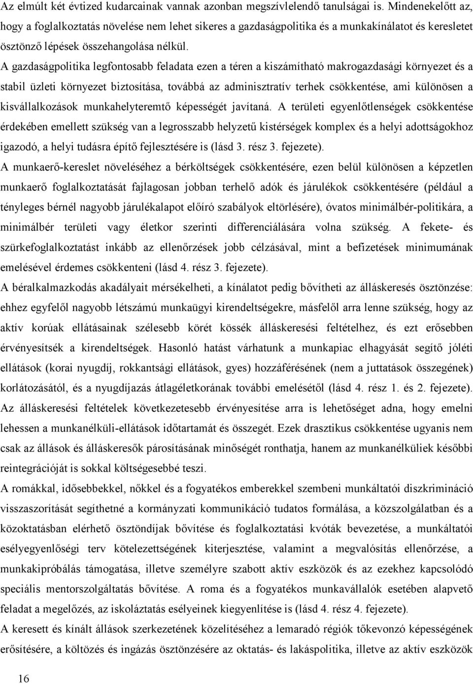 A gazdaságpolitika legfontosabb feladata ezen a téren a kiszámítható makrogazdasági környezet és a stabil üzleti környezet biztosítása, továbbá az adminisztratív terhek csökkentése, ami különösen a