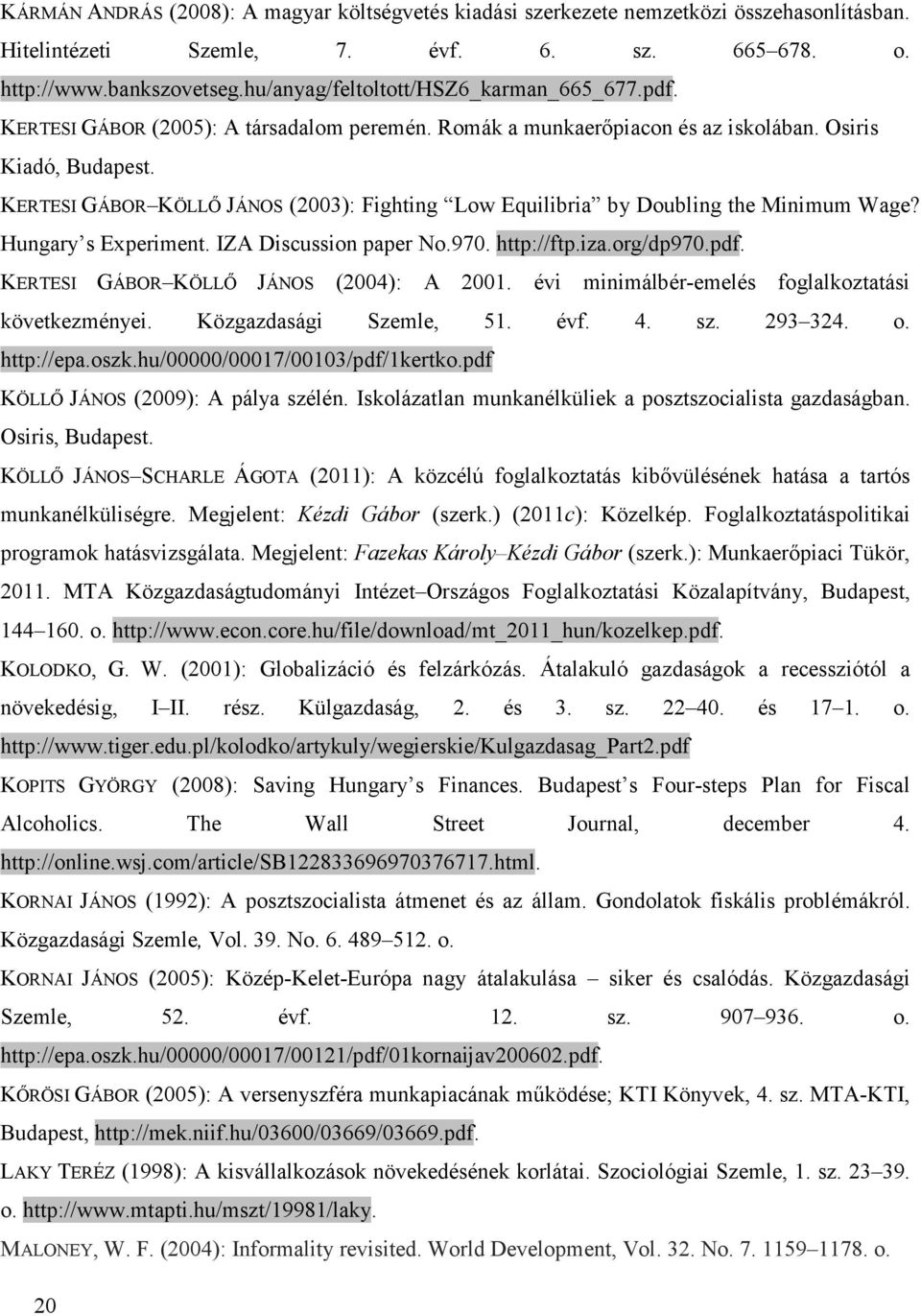 KERTESI GÁBOR KÖLLŐ JÁNOS (2003): Fighting Low Equilibria by Doubling the Minimum Wage? Hungary s Experiment. IZA Discussion paper No.970. http://ftp.iza.org/dp970.pdf.