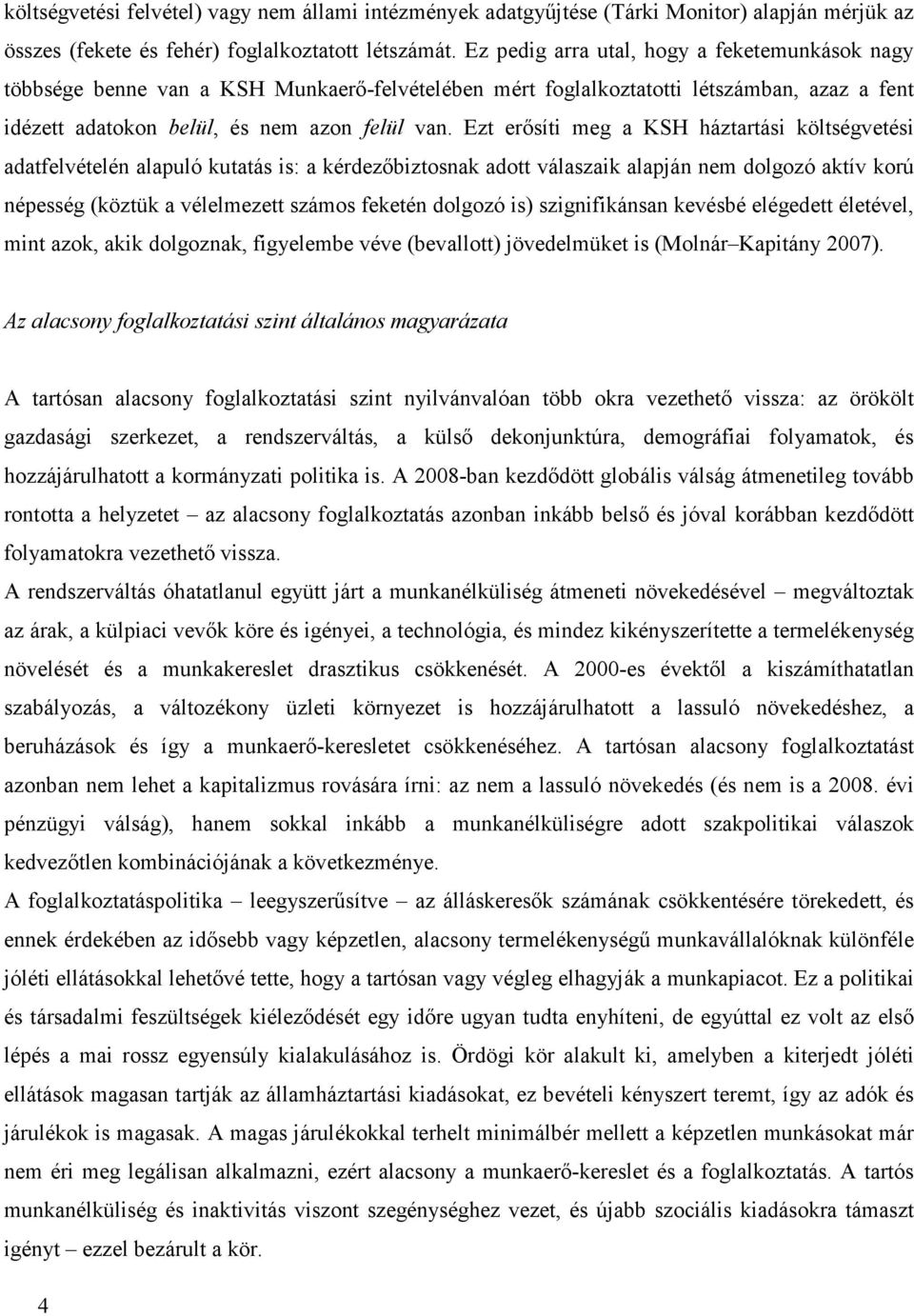 Ezt erősíti meg a KSH háztartási költségvetési adatfelvételén alapuló kutatás is: a kérdezőbiztosnak adott válaszaik alapján nem dolgozó aktív korú népesség (köztük a vélelmezett számos feketén