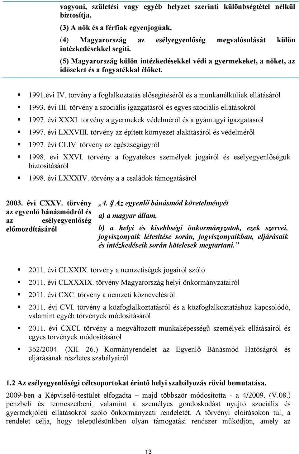 évi III. törvény a szociális igazgatásról és egyes szociális ellátásokról 1997. évi XXXI. törvény a gyermekek védelméről és a gyámügyi igazgatásról 1997. évi LXXVIII.