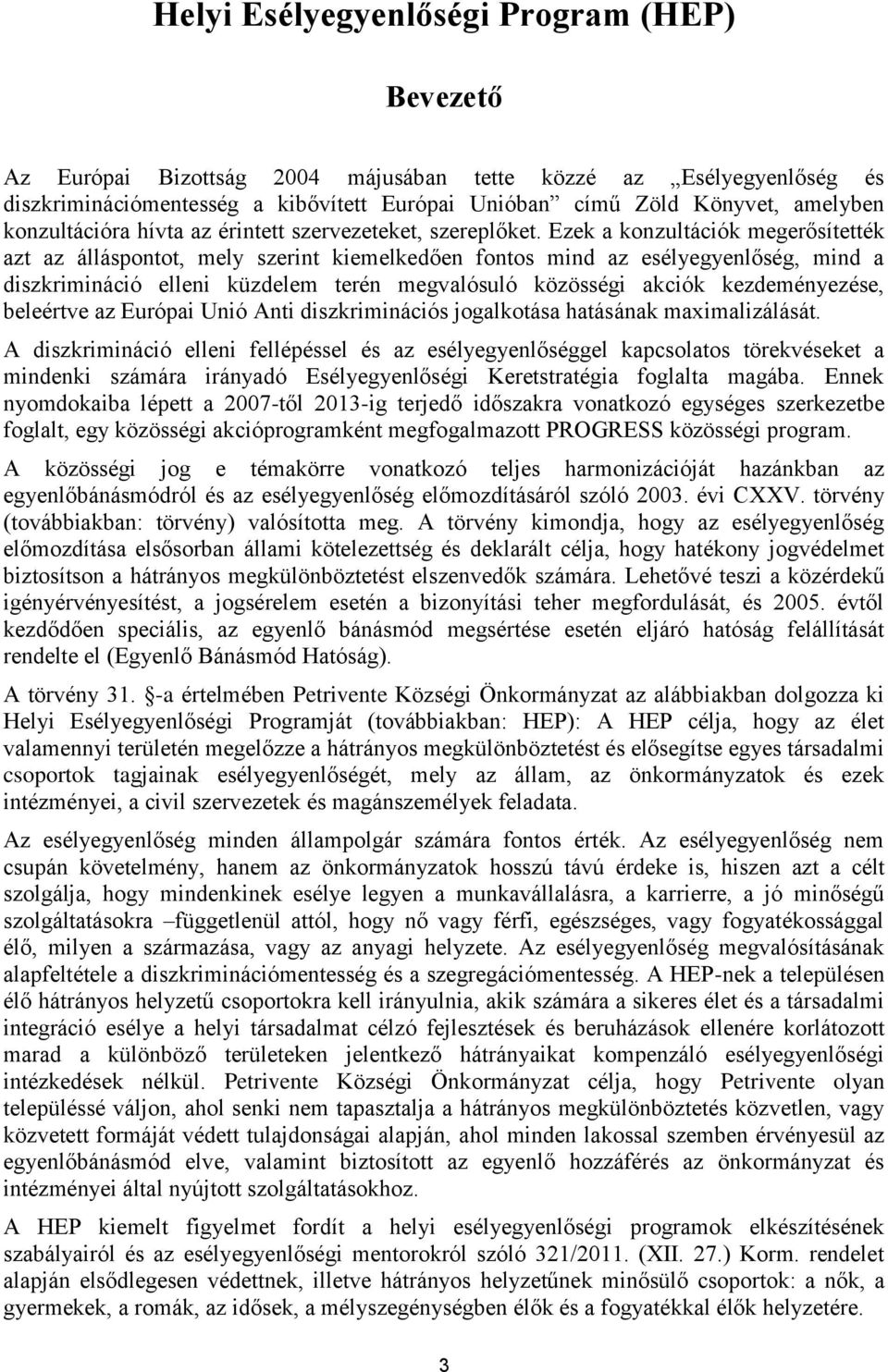 Ezek a konzultációk megerősítették azt az álláspontot, mely szerint kiemelkedően fontos mind az esélyegyenlőség, mind a diszkrimináció elleni küzdelem terén megvalósuló közösségi akciók