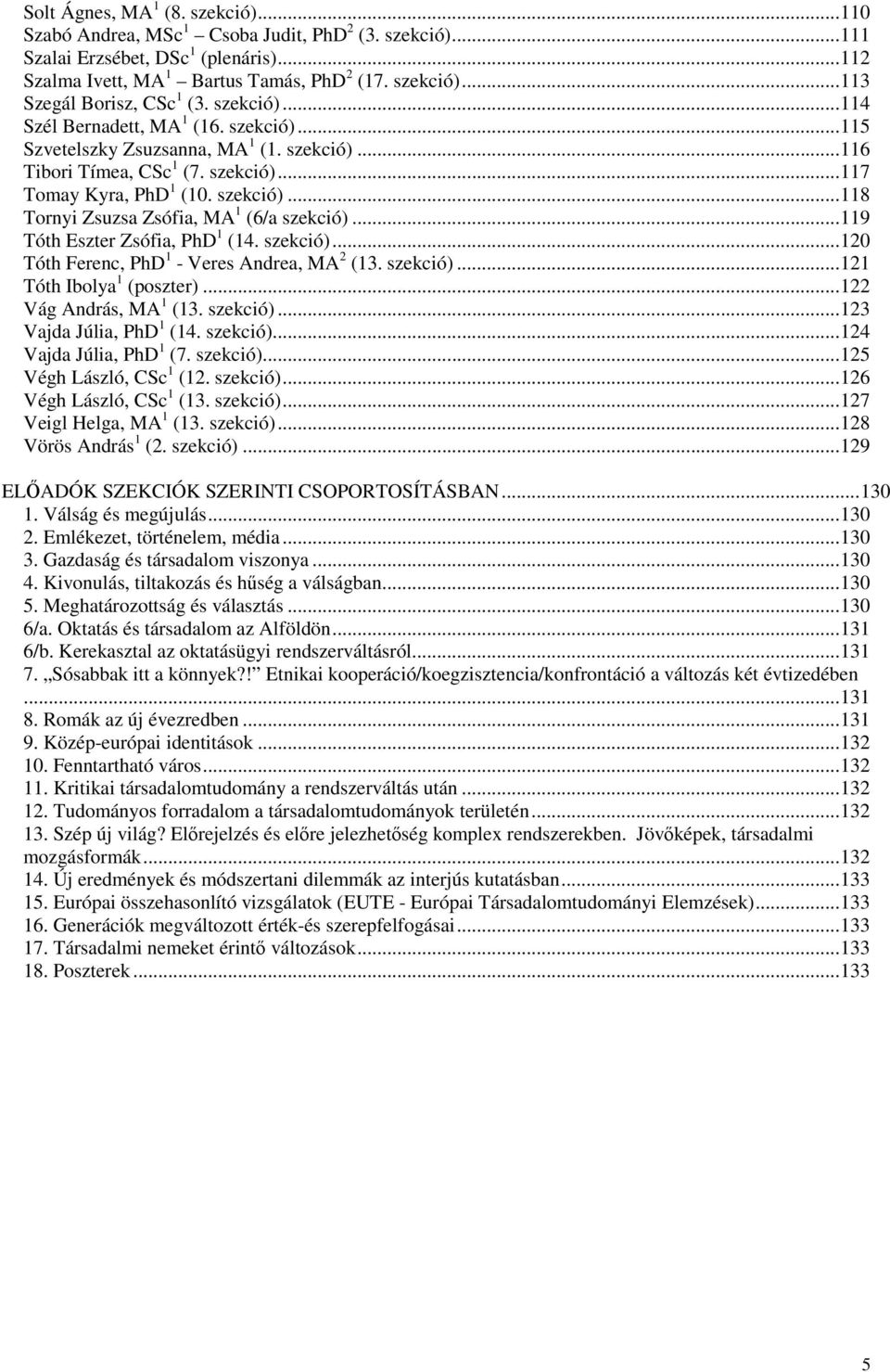 ..9 Tóth Eszter Zsófia, PhD (4. szekció)...20 Tóth Ferenc, PhD - Veres Andrea, MA 2 (3. szekció)...2 Tóth Ibolya (poszter)...22 Vág András, MA (3. szekció)...23 Vajda Júlia, PhD (4. szekció)...24 Vajda Júlia, PhD (7.