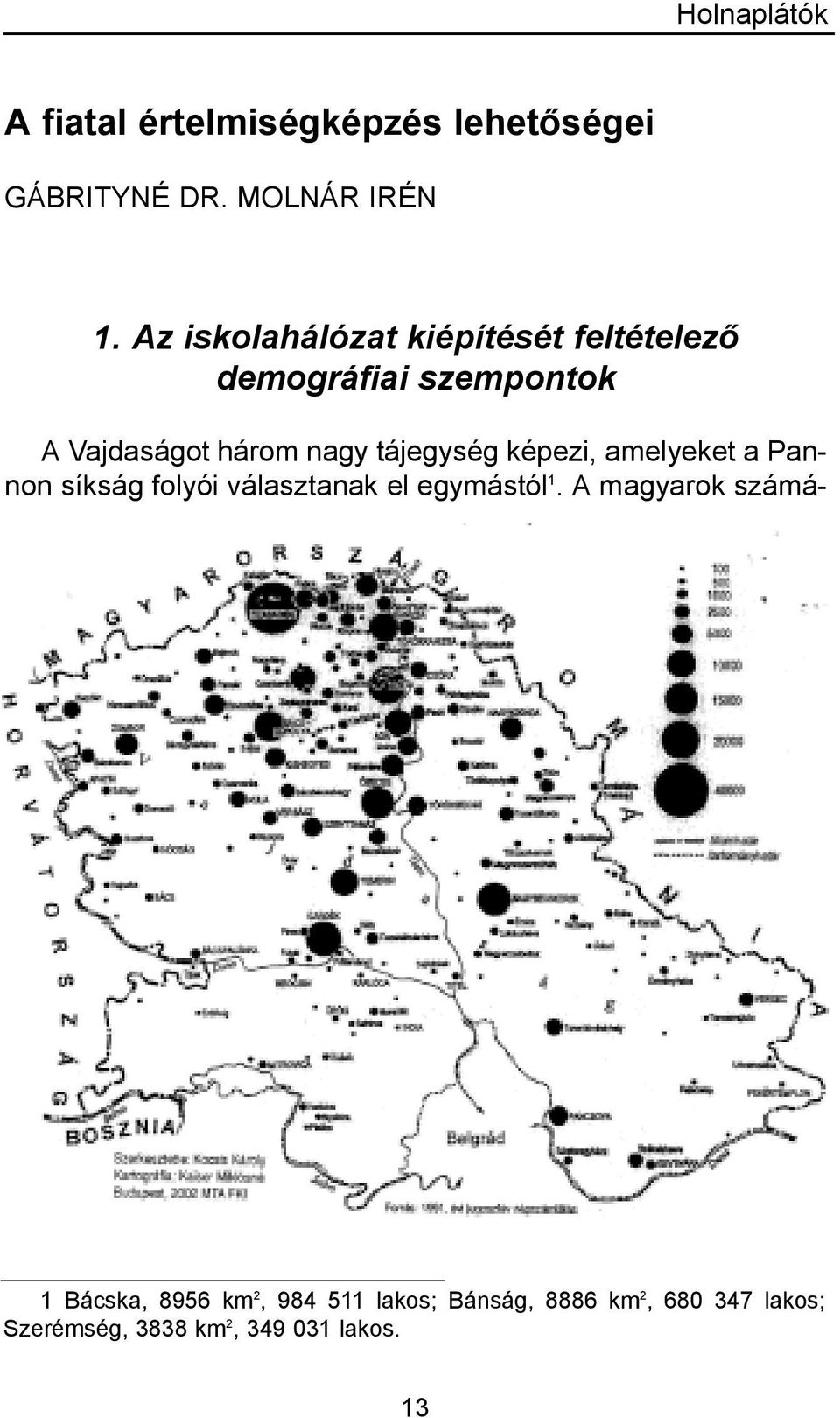 tájegység képezi, amelyeket a Pannon síkság folyói választanak el egymástól 1.