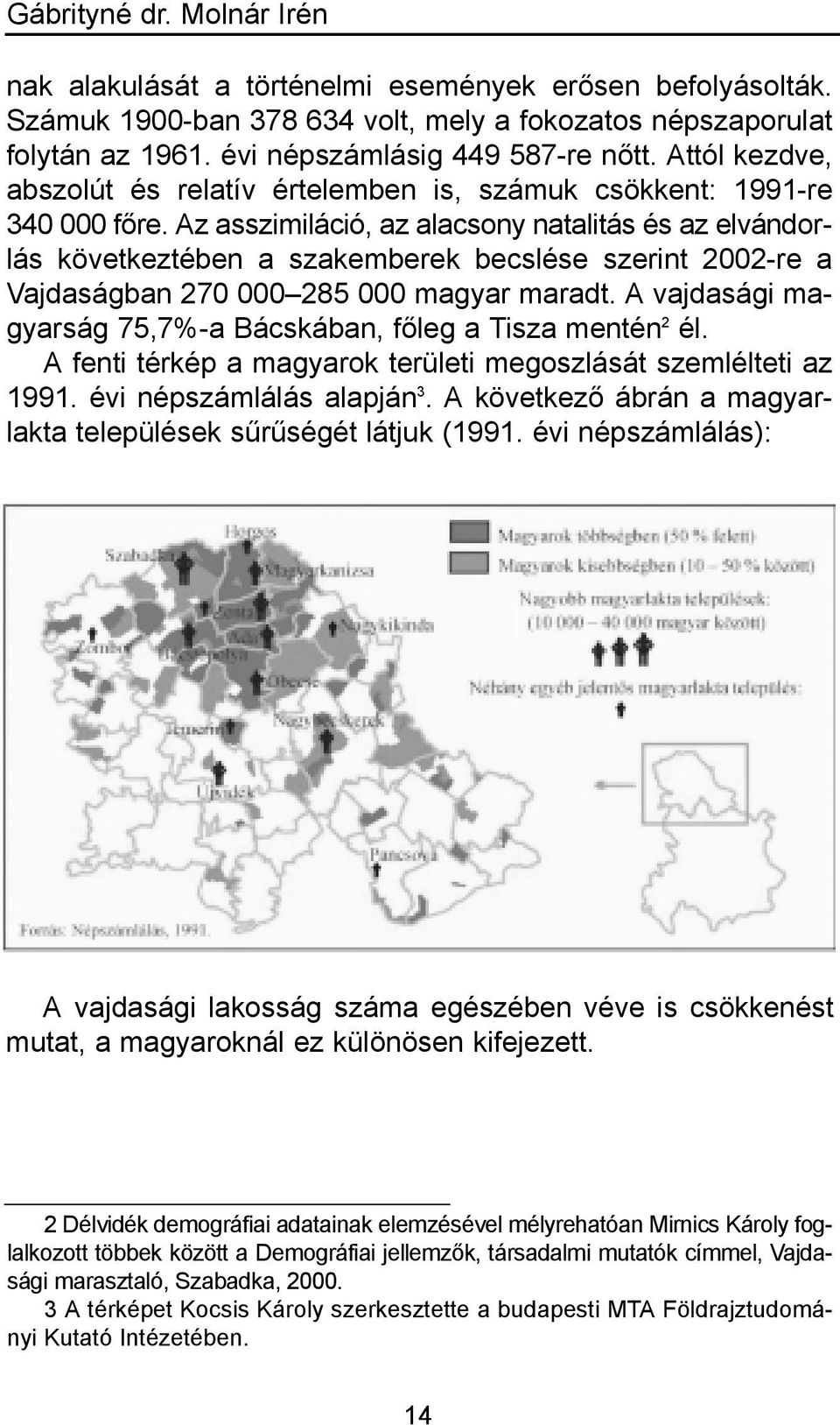 Az asszimiláció, az alacsony natalitás és az elvándorlás következtében a szakemberek becslése szerint 2002-re a Vajdaságban 270 000 285 000 magyar maradt.
