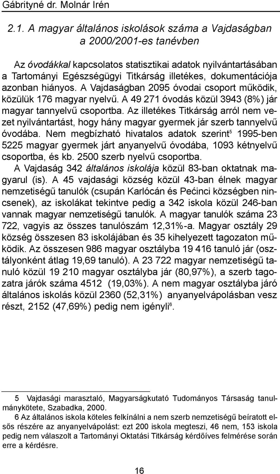 azonban hiányos. A Vajdaságban 2095 óvodai csoport működik, közülük 176 magyar nyelvű. A 49 271 óvodás közül 3943 (8%) jár magyar tannyelvű csoportba.