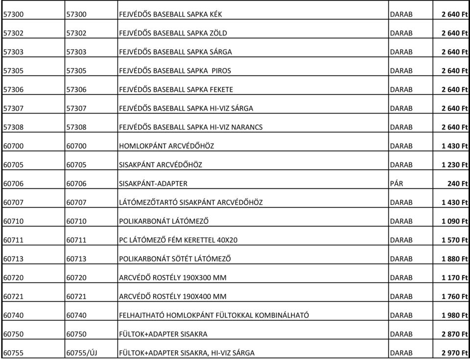 DARAB 2 640 Ft 60700 60700 HOMLOKPÁNT ARCVÉDŐHÖZ DARAB 1 430 Ft 60705 60705 SISAKPÁNT ARCVÉDŐHÖZ DARAB 1 230 Ft 60706 60706 SISAKPÁNT-ADAPTER PÁR 240 Ft 60707 60707 LÁTÓMEZŐTARTÓ SISAKPÁNT ARCVÉDŐHÖZ