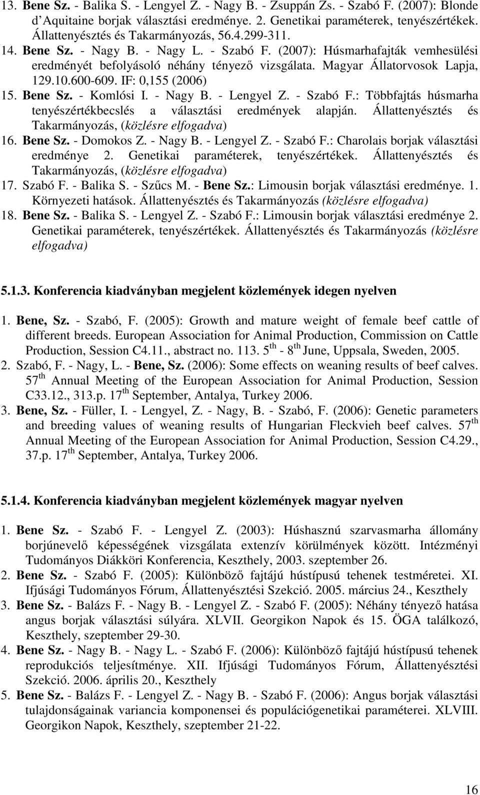 Magyar Állatorvosok Lapja, 129.10.600-609. IF: 0,155 (2006) 15. Bene Sz. - Komlósi I. - Nagy B. - Lengyel Z. - Szabó F.: Többfajtás húsmarha tenyészértékbecslés a választási eredmények alapján.