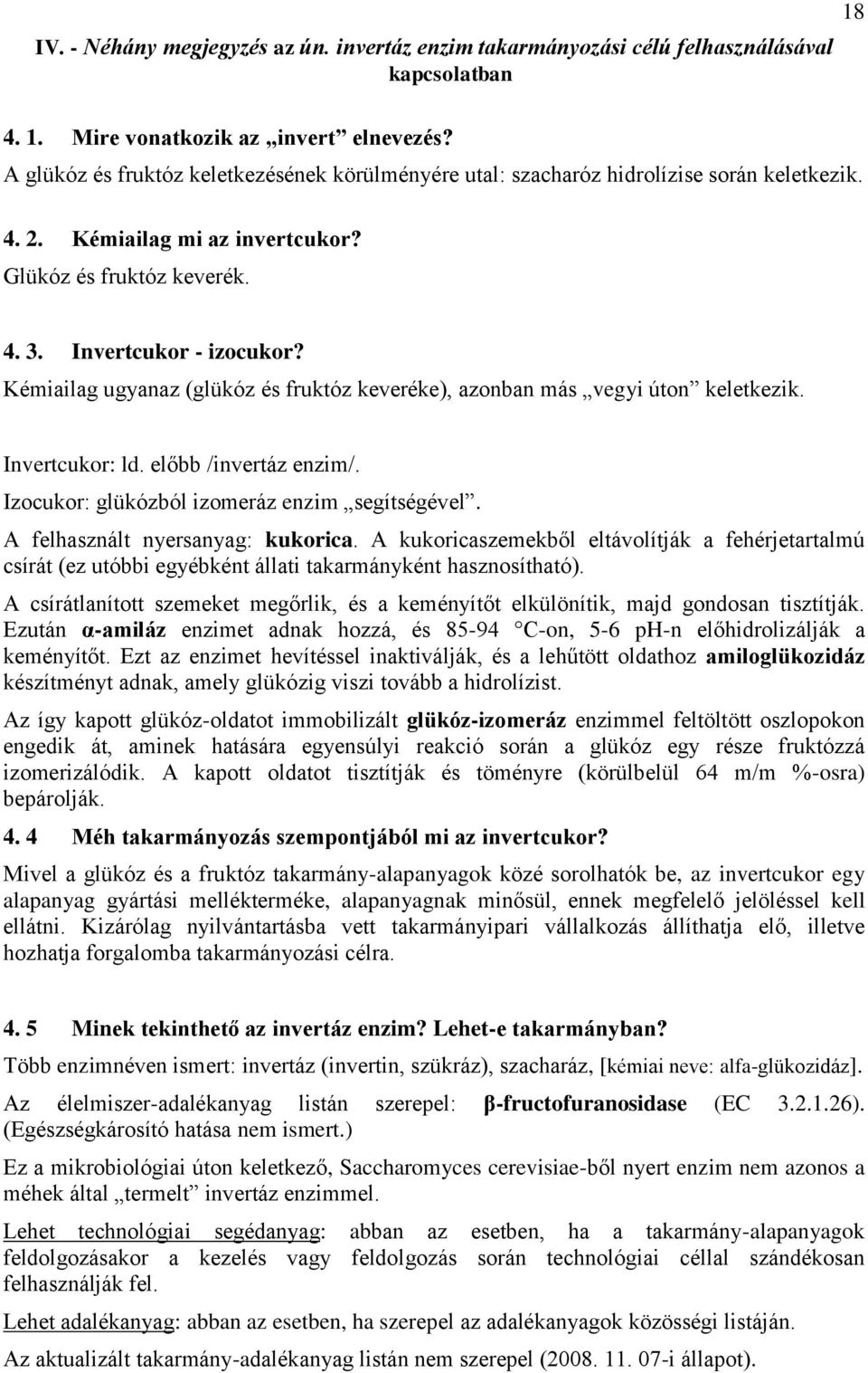 Kémiailag ugyanaz (glükóz és fruktóz keveréke), azonban más vegyi úton keletkezik. Invertcukor: ld. előbb /invertáz enzim/. Izocukor: glükózból izomeráz enzim segítségével.