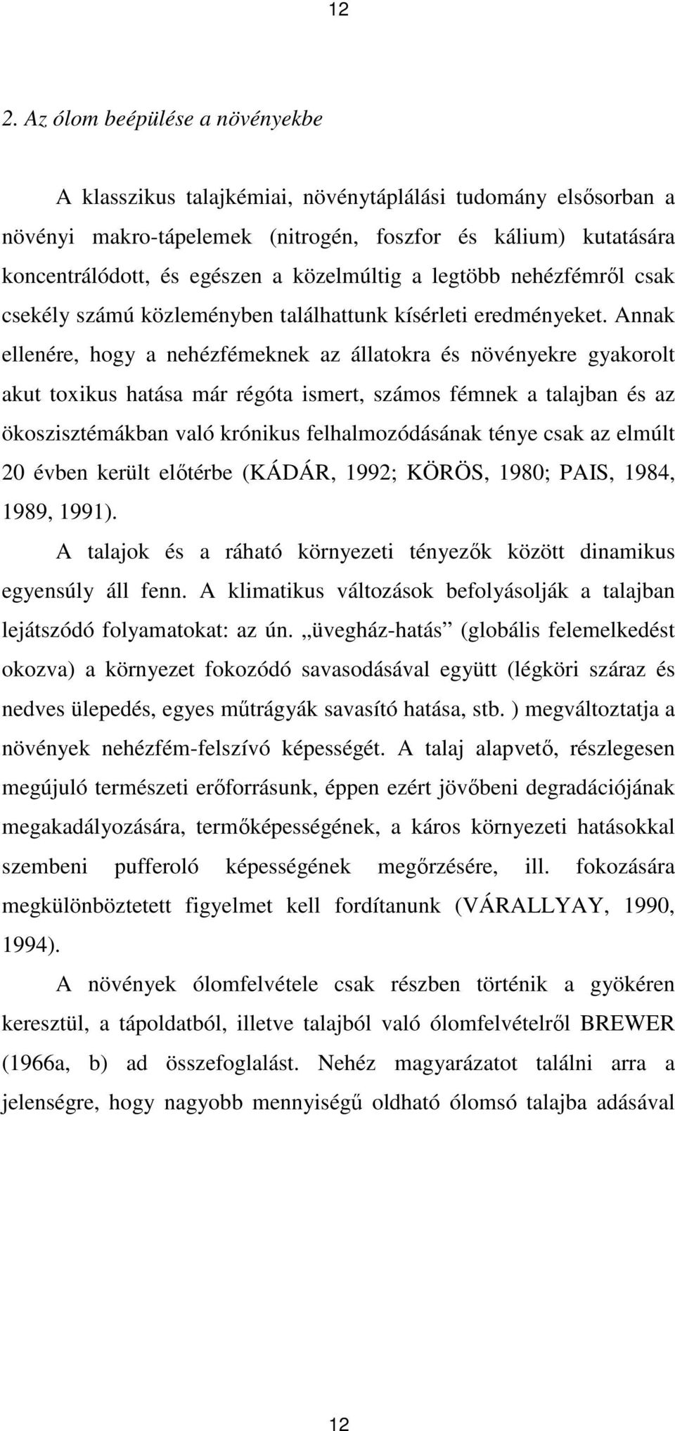 Annak ellenére, hogy a nehézfémeknek az állatokra és növényekre gyakorolt akut toxikus hatása már régóta ismert, számos fémnek a talajban és az ökoszisztémákban való krónikus felhalmozódásának ténye